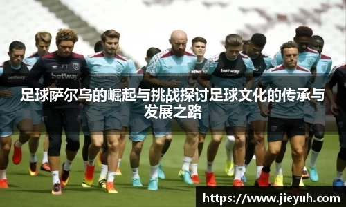足球萨尔乌的崛起与挑战探讨足球文化的传承与发展之路