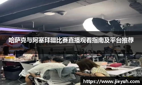 哈萨克与阿塞拜疆比赛直播观看指南及平台推荐