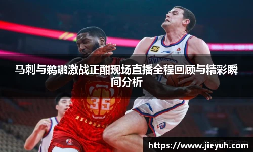 马刺与鹈鹕激战正酣现场直播全程回顾与精彩瞬间分析